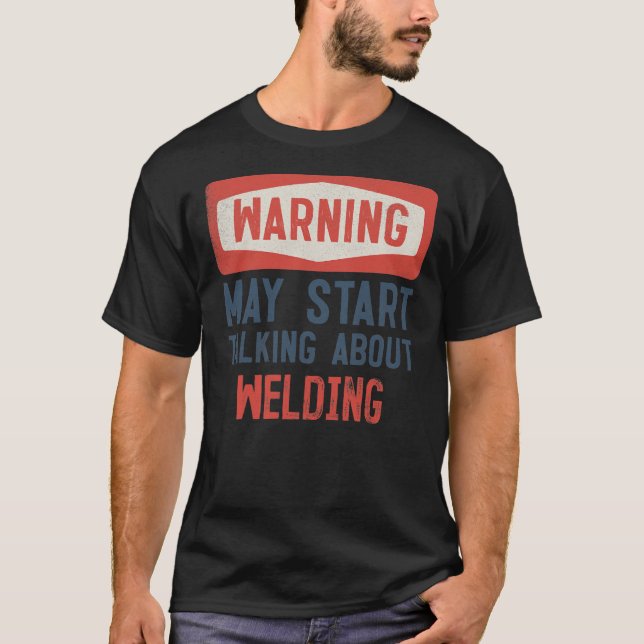 Warning May Start Talking About Welding Welder  T-Shirt (Front)