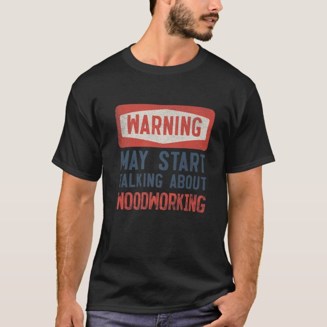 Warning May Start Talking About Woodworking T-Shirt (Front)