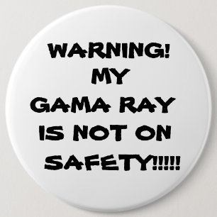 WARNING!, MY GAMA RAY, IS NOT ON, SAFETY!!!!! PINBACK BUTTON