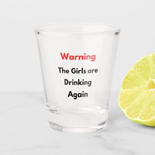 Warning The Girls are Drinking again  Shot Glass