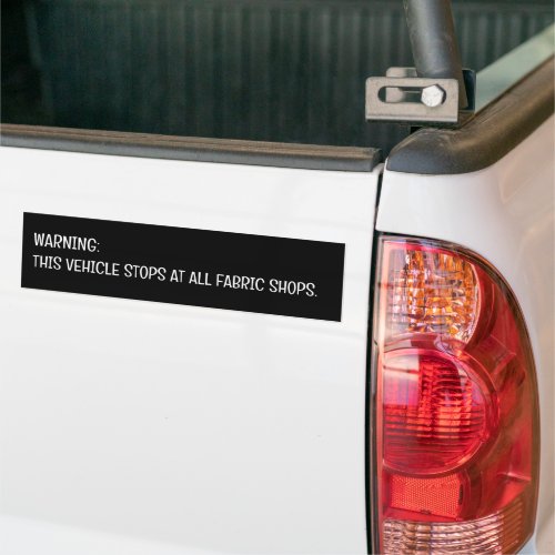 Warning This Vehicle Stops At All Fabric Shops  Bumper Sticker