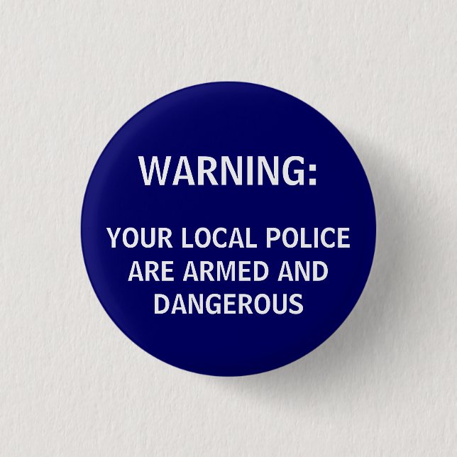 WARNING:, YOUR LOCAL POLICE ARE ARMED AND DANGE... BUTTON (Front)