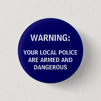 WARNING:, YOUR LOCAL POLICE ARE ARMED AND DANGE... BUTTON