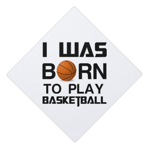 Was Born to play basketball Graduation Cap Topper
