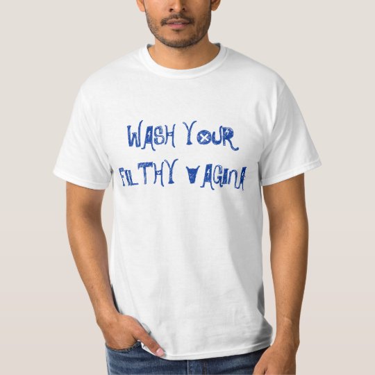 Wash Your Filthy Vagina T Shirt 4200