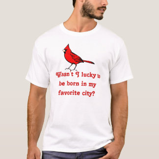 Wasn't I lucky to be born in my favorite city? T-Shirt