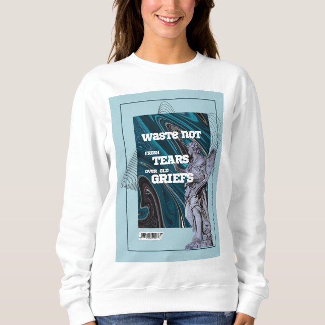 Waste Not Fresh Tears - moving on quote sweatshirt (Front)