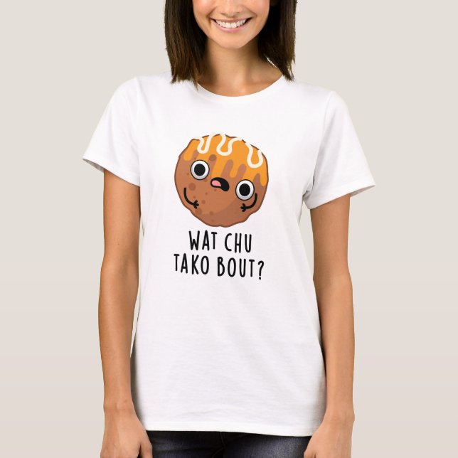 Wat Chu Tako Bout Funny Takoyaki Pun  T-Shirt (Front)