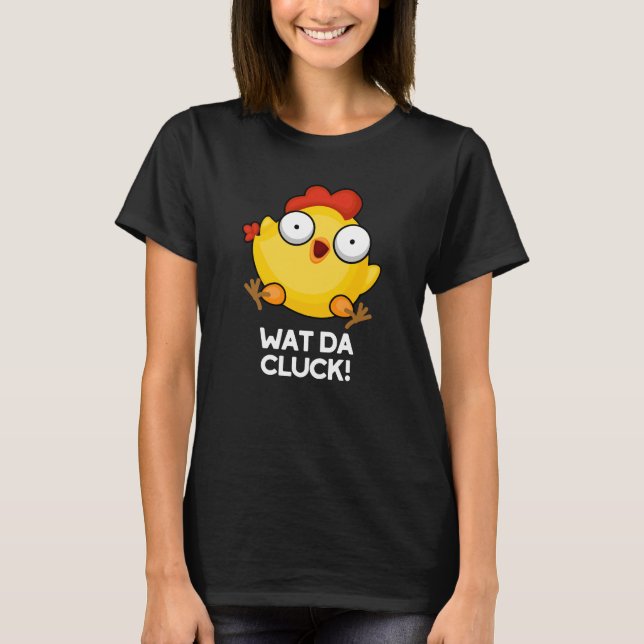 Wat Da Cluck Funny Chicken Pun Dark BG T-Shirt (Front)