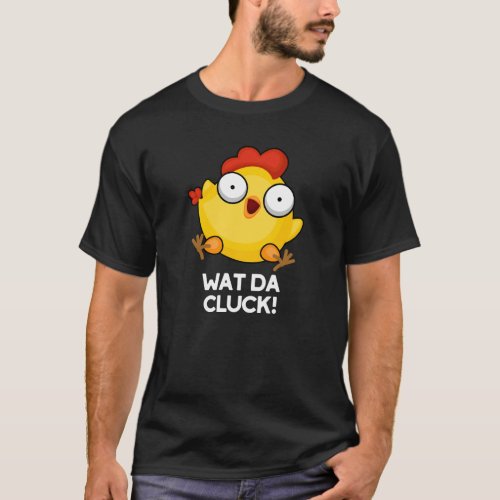 Wat Da Cluck Funny Chicken Pun Dark BG T_Shirt