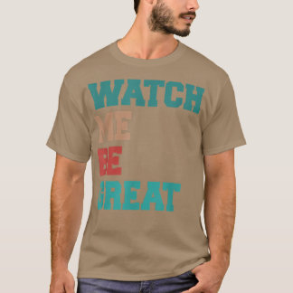 Watch Me Be Great T-Shirt