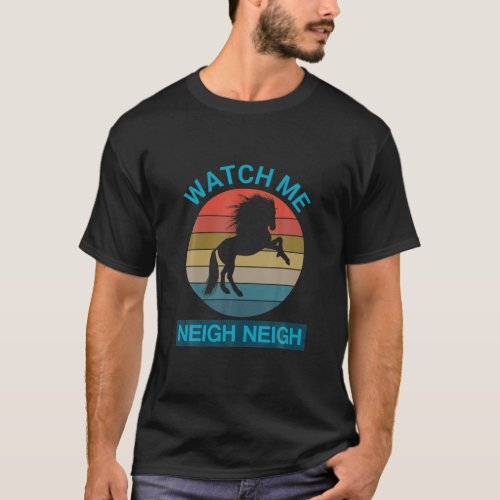 Watch Me Neigh Neigh Funny Race Horse Lover Gift T_Shirt