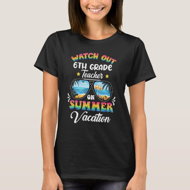 Watch Out 6th Grande Teacher On Summer Vacation Su T-Shirt (Front)