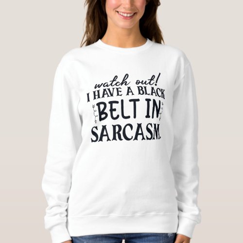 Watch Out I Have Black Belt In Sarcasm Funny Sweatshirt
