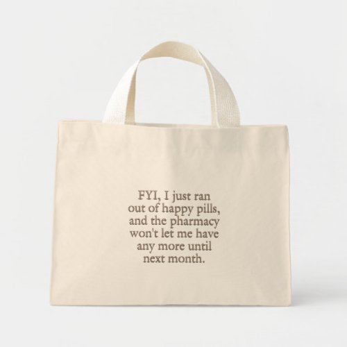 Watch out I just ran out of my monthly happy pills Mini Tote Bag