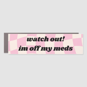 Watch out Im off my meds Car Bumper Magnets