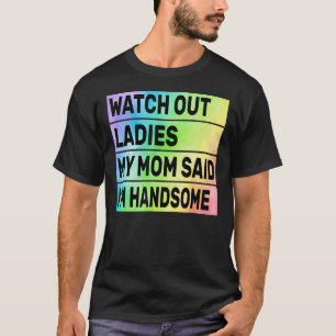 Watch Out Ladies My Mom Said I'm Handsome Funny Re T-Shirt