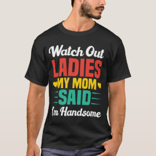 Watch Out Ladies, My Mom Said I'm Handsome Funny T-Shirt