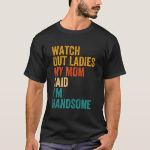 Watch Out Ladies My Mom Said I'M Handsome Vintage T-Shirt