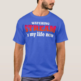 Watching Stream Is My Life Now T-Shirt