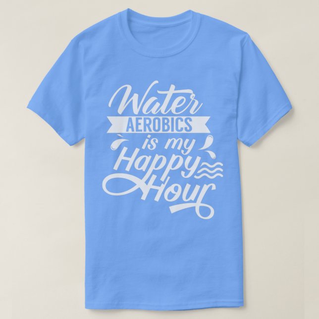 Water Aerobics Is My Happy Hour Instructor Aqua T-Shirt (Design Front)