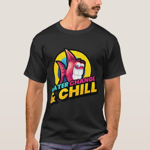 Water Change and Chill Aquarium Fish Pet T-Shirt