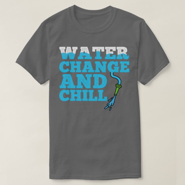 Water Change and Chill Aquarium T-Shirt (Design Front)