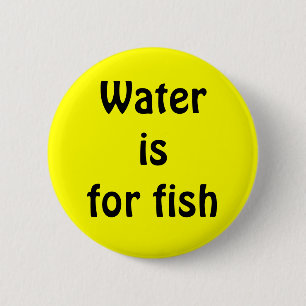 Water is for fish button