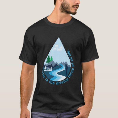 Water is the driving force of all life T_Shirt