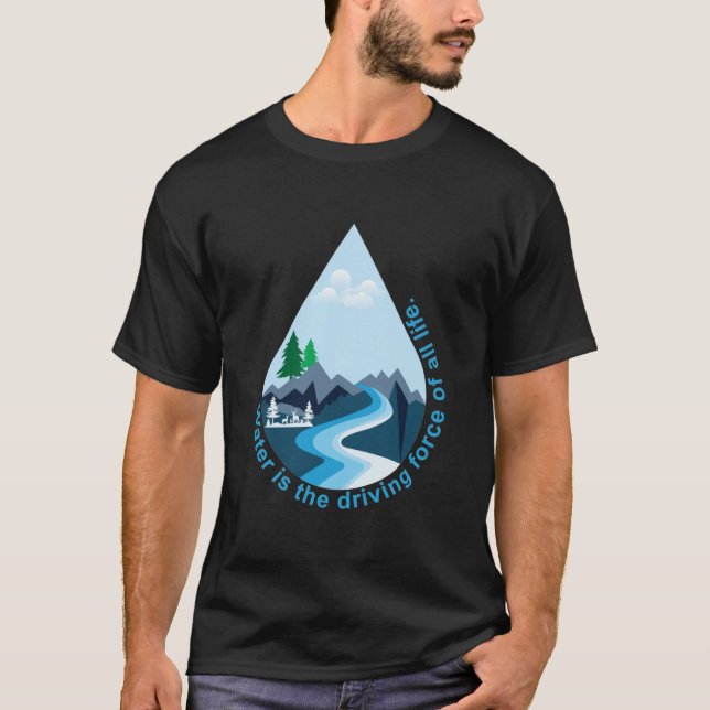 Water is the driving force of all life. T-Shirt (Front)