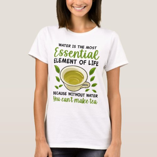 Water Is The Most Essential Element Of Life T_Shirt