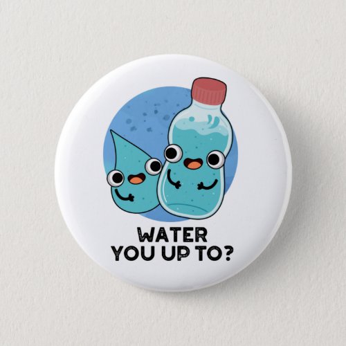 Water You Up To Funny Water Pun  Button