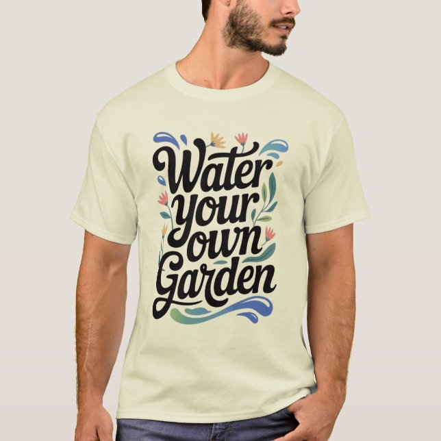 Water Your Own Garden Inspirational Floral Quote T-Shirt (Front)