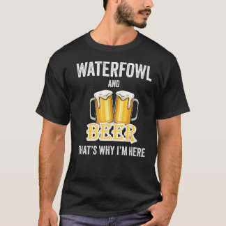 Waterfowl And Beer That's Why I'm Here T-Shirt