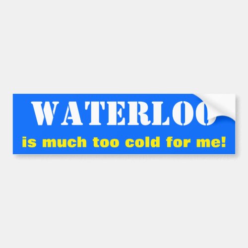 WATERLOO is much too cold for me Canada Bumper Sticker