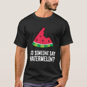 Watermelon Did Someone Say Watermelon T-Shirt
