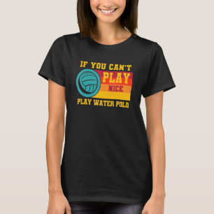 Waterpolo Retro If You Can't Play Nice Play Water  T-Shirt