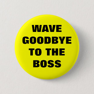 WAVE GOODBYE TO THE BOSS BUTTON