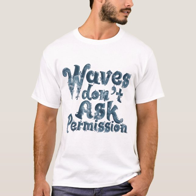 Waves Don’t Ask Permission T-Shirt (Front)