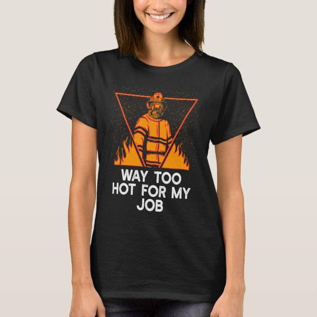Way Too Hot for My Job  Firefighter Humor Fireman T-Shirt (Front)