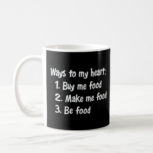 WAYS TO MY HEART BUY ME FOOD MAKE ME FOOD BE FOOD COFFEE MUG