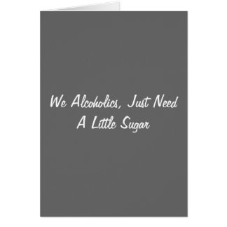 We Alcoholics, Just Need A Little Sugar Cards