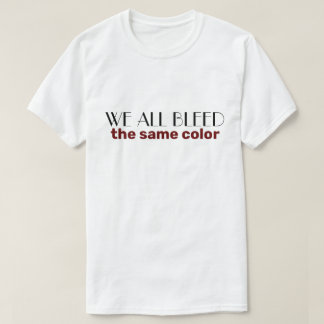 we all bleed the same color T-Shirt
