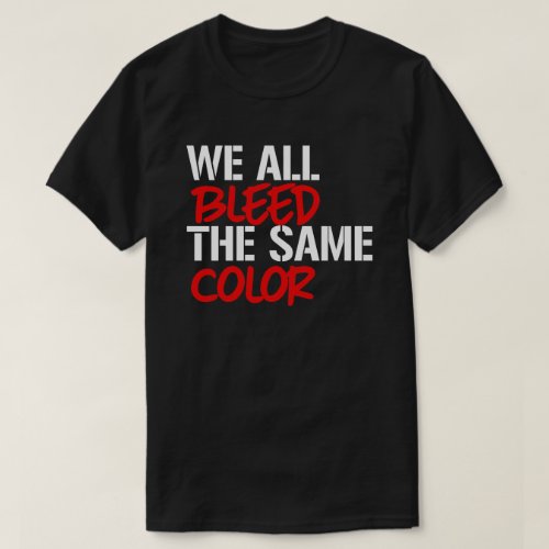 We all bleed the same color T_Shirt