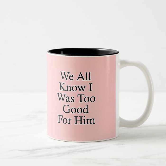 We All Know I Was Too Good For Him Coffee Mug