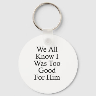 We All Know I Was Too Good For Him Keychain