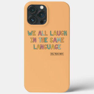 We All Laugh In The Same Language ESL Teacher  iPhone 13 Pro Max Case
