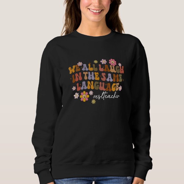 We All Laugh In The Same Language ESL Teacher ESL  Sweatshirt (Front)
