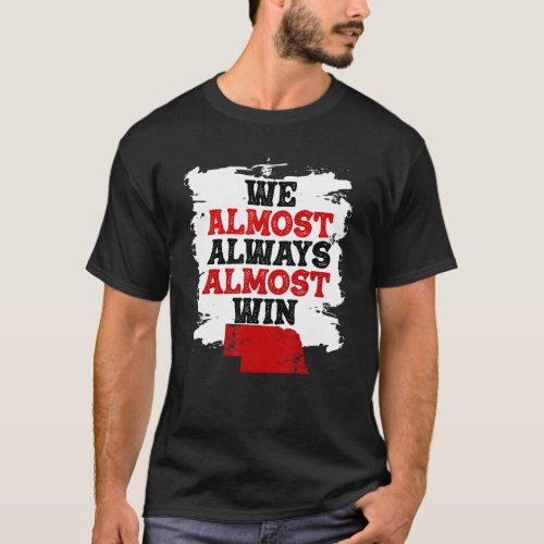 We Almost Always Almost Win Funny Nebraska Footbal T_Shirt