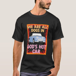 We Are All Dogs In Gods Hot Car Funny Meme Sarcast T-Shirt